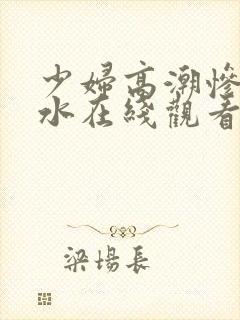 少妇高潮惨叫喷水在线观看