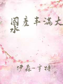 国产丰满大乳奶水