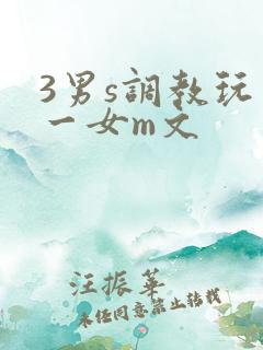 3男s调教玩弄一女m文