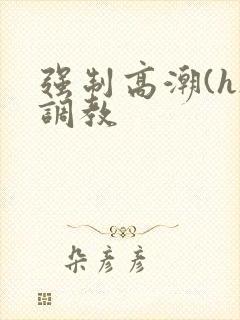 强制高潮(h)调教