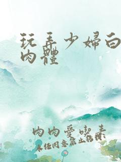 玩弄少妇白嫩的肉体