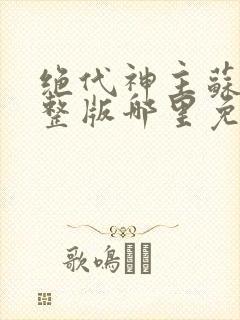 绝代神主苏莫完整版哪里免费看