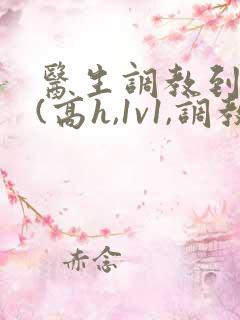 医生调教到怀孕(高h,1v1,调教)