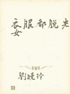 衣服都脱光的美女