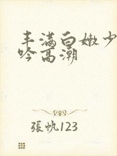 丰满白嫩少妇呻吟高潮