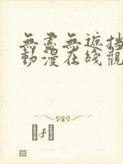 无尽无遮挡纯肉动漫在线观看