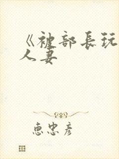 《被部长玩弄的人妻