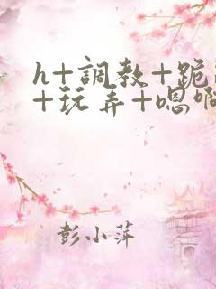 h+调教+跪趴+玩弄+嗯啊女女