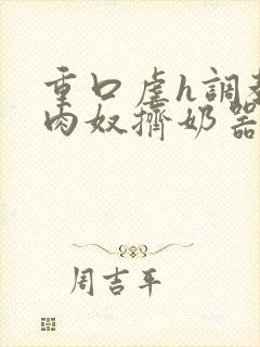 重口虐h调教h肉奴挤奶器