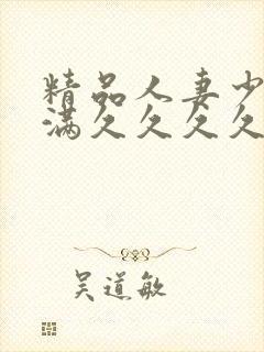 精品人妻少妇丰满久久久久久久久