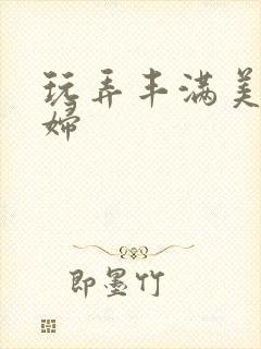 玩弄丰满美貌少妇