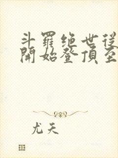 斗罗绝世从日月开始登顶至高笔趣阁