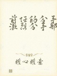 前任的分手炮很激烈分手那天