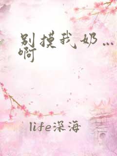 别摸我奶…嗯…啊