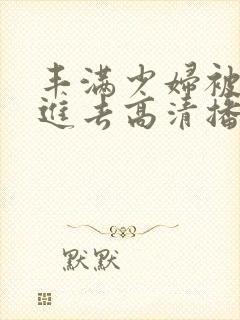 丰满少妇被猛烈进去高清播放