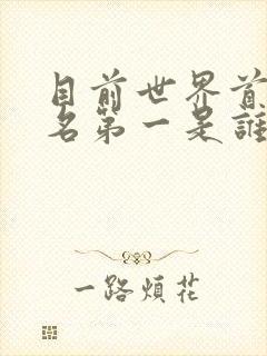 目前世界首富排名第一是谁