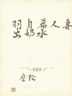 羽月希人妻被挤出奶水