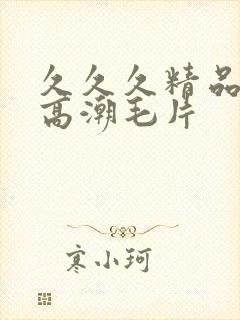 久久久精品美女高潮毛片