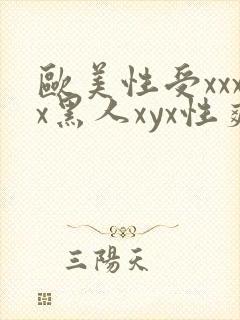 欧美性受xxxx黑人xyx性爽欧美老熟妇