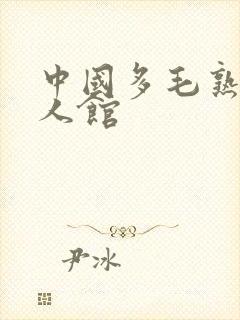 中国多毛熟妇成人馆