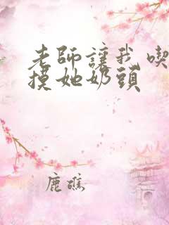 老师让我吃她胸摸她奶头