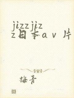 jizzjizz日本aⅴ片在线观看