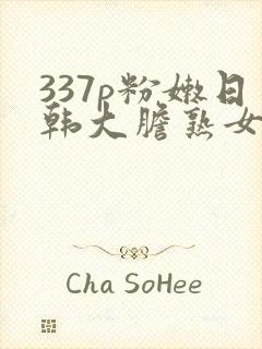 337p粉嫩日韩大胆熟女