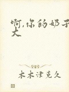 啊,你的奶子好大