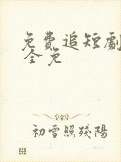 免费追短剧软件 全免