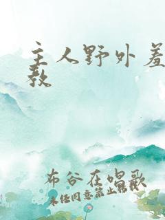 主人野外羞耻调教