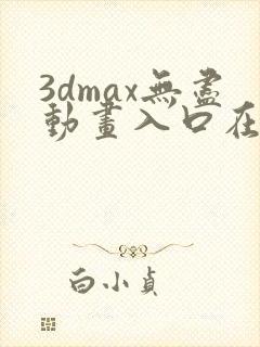 3dmax无尽动画入口在线观看