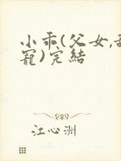 小乖(父女,甜宠)完结