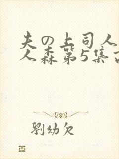 夫の上司人妻黑人森第5集高清