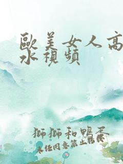 欧美女人高潮喷水视频