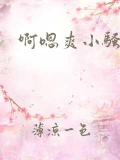 啊嗯爽小骚货呃