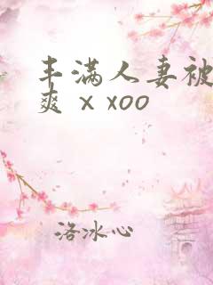 丰满人妻被粗大爽ⅹxoo