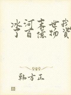 冰河末世我囤积了百亿物资txt全本