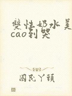 双性奶水美人被cao到哭