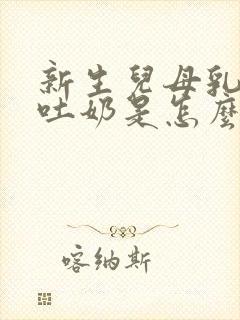 新生儿母乳总是吐奶是怎么回事