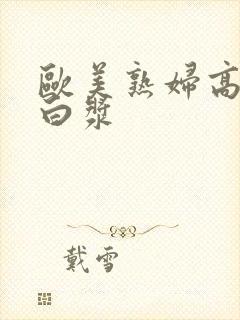 欧美熟妇高潮喷白浆