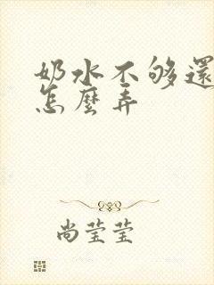 奶水不够还溢乳怎么弄