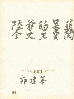 陆爷的呆萌甜妻全文免费阅读