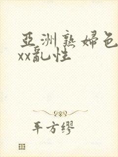 亚洲熟妇色xxxx乱性