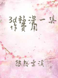 3d动漫一集制作费用