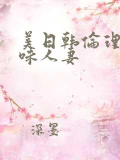美日韩伦理片美味人妻