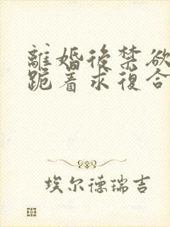 离婚后禁欲前夫跪着求复合傅淮舟全文阅读