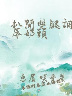 扒开双腿调教羞辱奶头