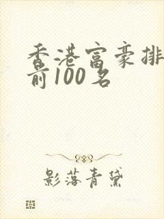 香港富豪排行榜前100名