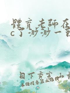 体育老师在单杠c了渺渺一节课