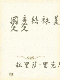 国产丝袜美女久久久